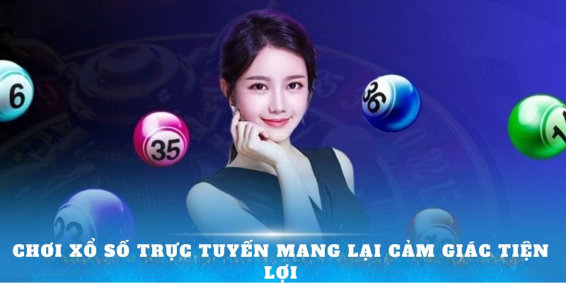 Chơi xổ số trực tuyến mang lại cảm giác tiện lợi